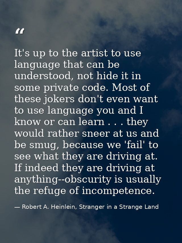 It's up to the artist to use language that can be understood, not hide it in some private code. Most of these jokers don — Robert A. Heinlein, Stranger in a Strange Land
