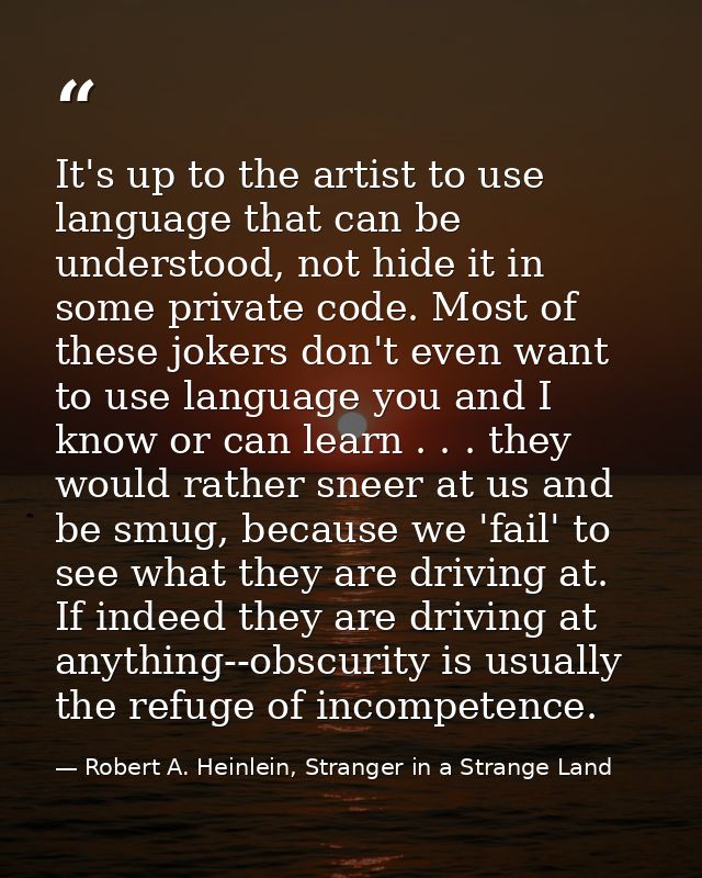 It's up to the artist to use language that can be understood, not hide it in some private code. Most of these jokers don — Robert A. Heinlein, Stranger in a Strange Land