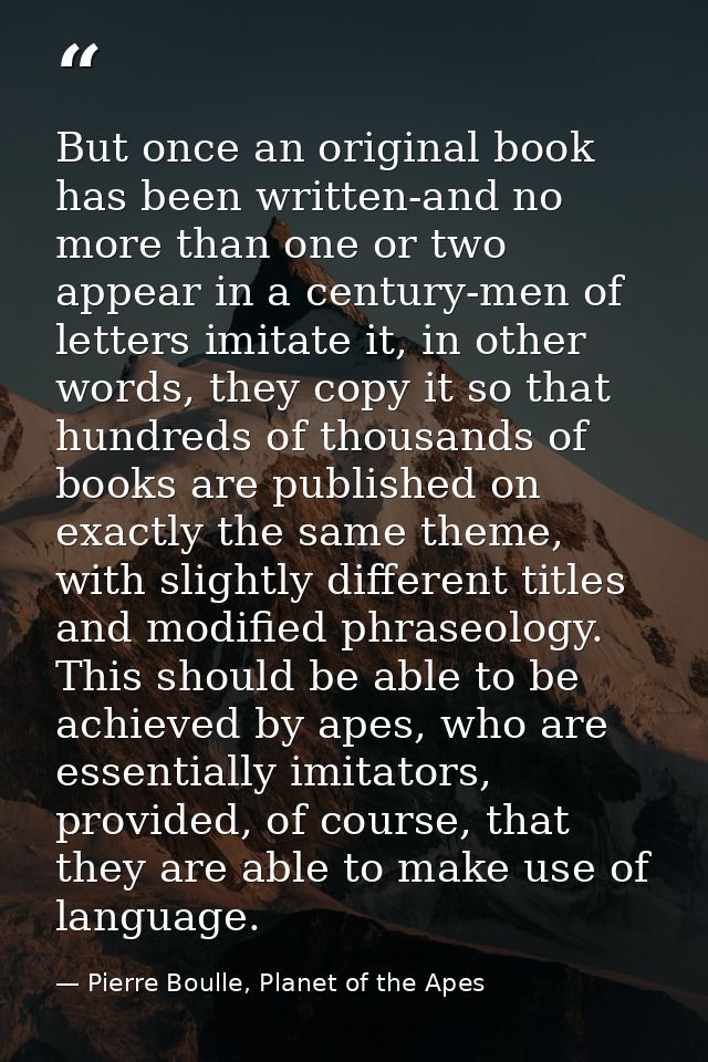 But once an original book has been written-and no more than one or two appear in a century-men of letters imitate it, in — Pierre Boulle, Planet of the Apes