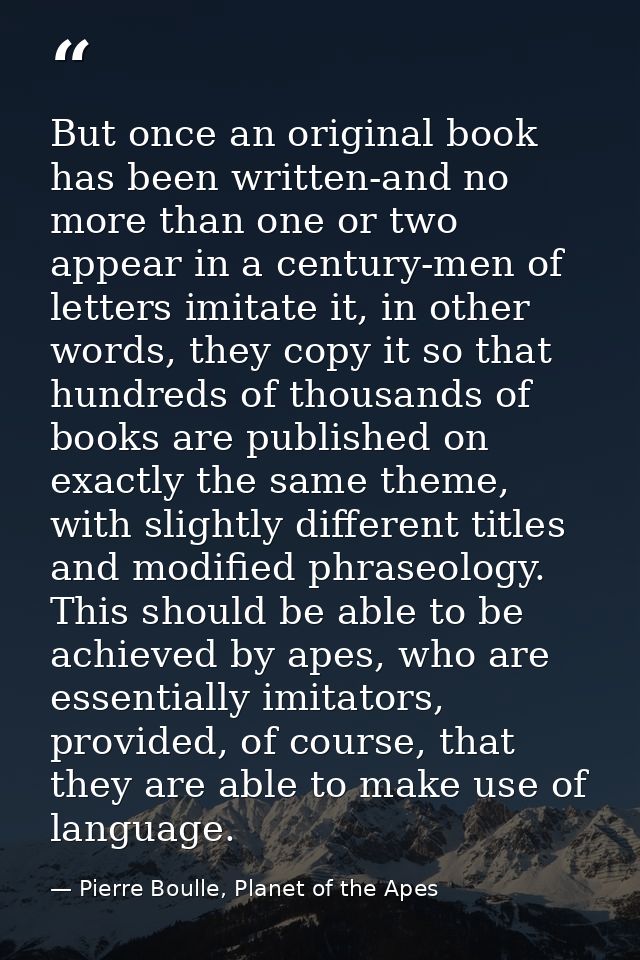 But once an original book has been written-and no more than one or two appear in a century-men of letters imitate it, in — Pierre Boulle, Planet of the Apes
