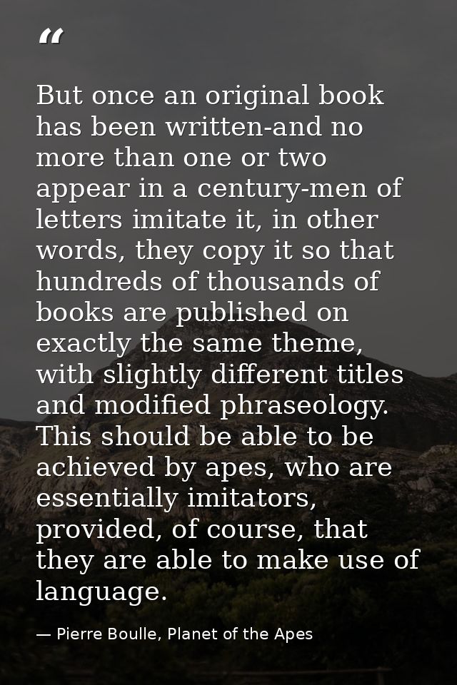 But once an original book has been written-and no more than one or two appear in a century-men of letters imitate it, in — Pierre Boulle, Planet of the Apes