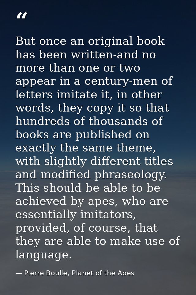 But once an original book has been written-and no more than one or two appear in a century-men of letters imitate it, in — Pierre Boulle, Planet of the Apes