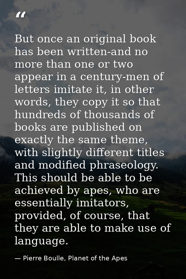 But once an original book has been written-and no more than one or two appear in a century-men of letters imitate it, in — Pierre Boulle, Planet of the Apes