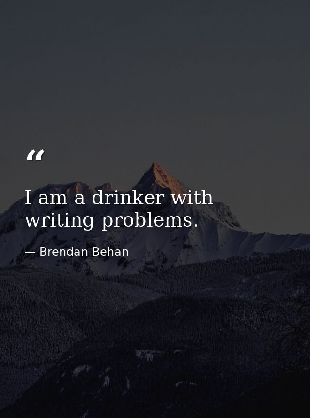 I am a drinker with writing problems. — Brendan Behan