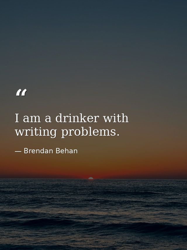 I am a drinker with writing problems. — Brendan Behan