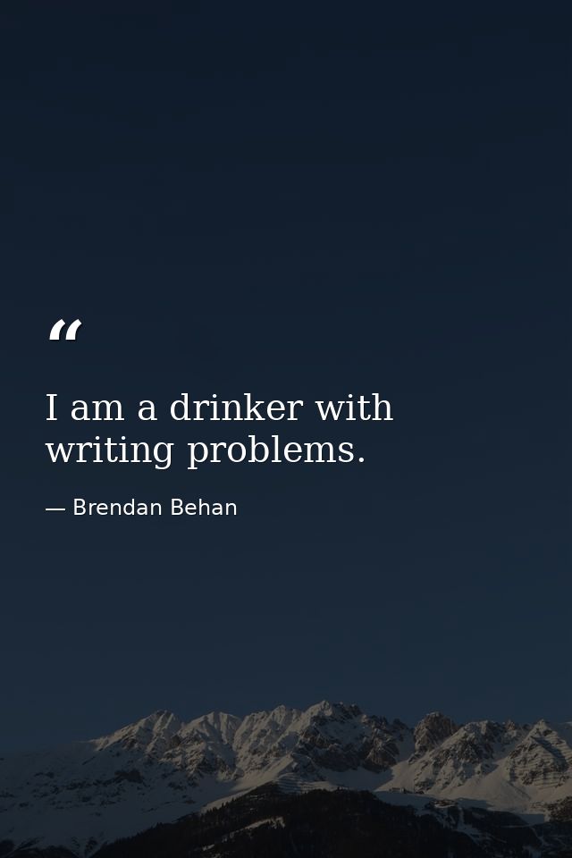 I am a drinker with writing problems. — Brendan Behan