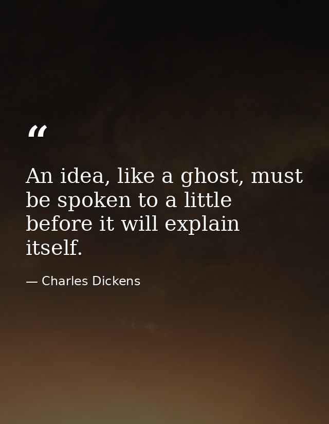 An idea, like a ghost, must be spoken to a little before it will explain itself. — Charles Dickens
