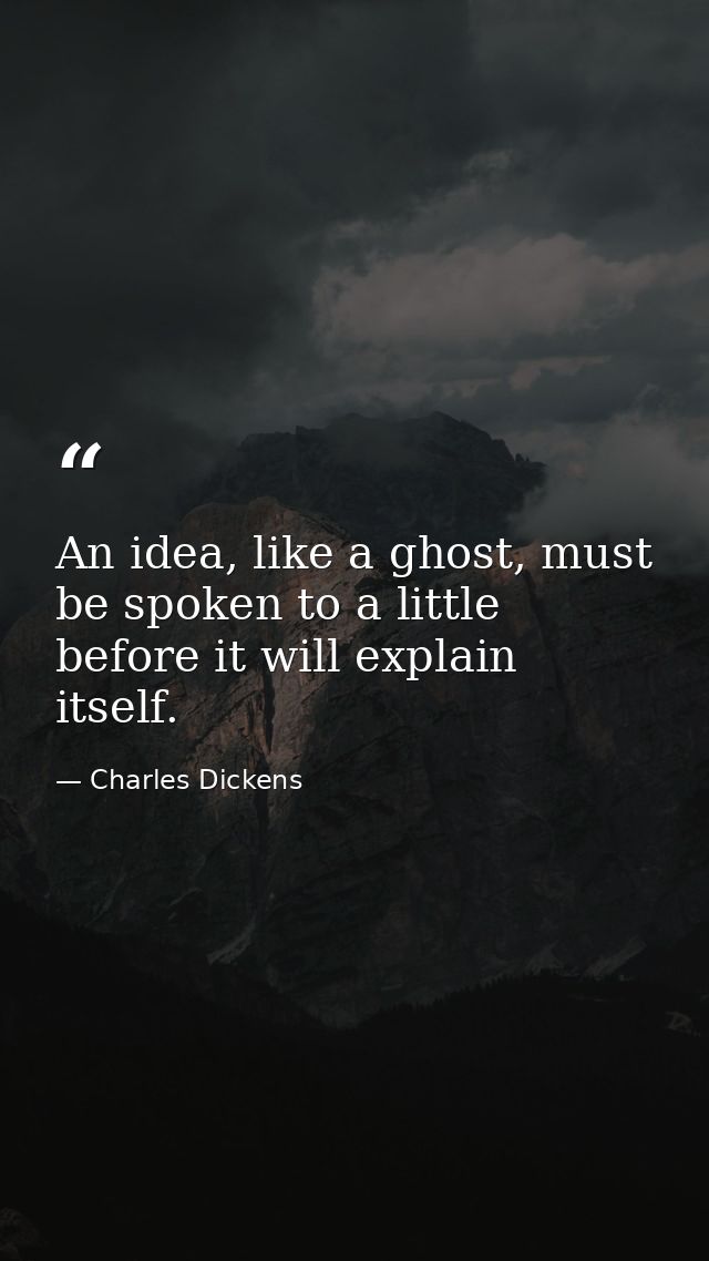 An idea, like a ghost, must be spoken to a little before it will explain itself. — Charles Dickens