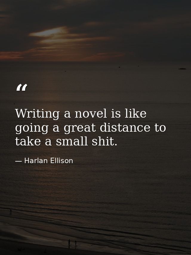 Writing a novel is like going a great distance to take a small shit. — Harlan Ellison