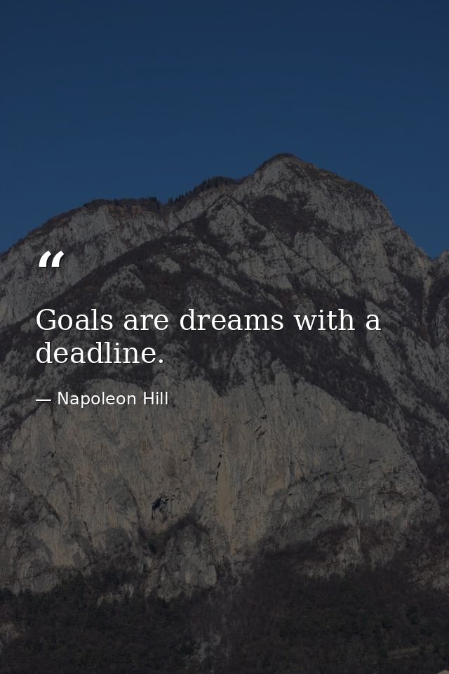Goals are dreams with a deadline. — Napoleon Hill