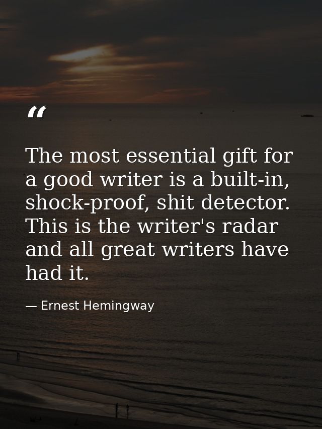 The most essential gift for a good writer is a built-in, shock-proof, shit detector. This is the writer's radar and all  — Ernest Hemingway