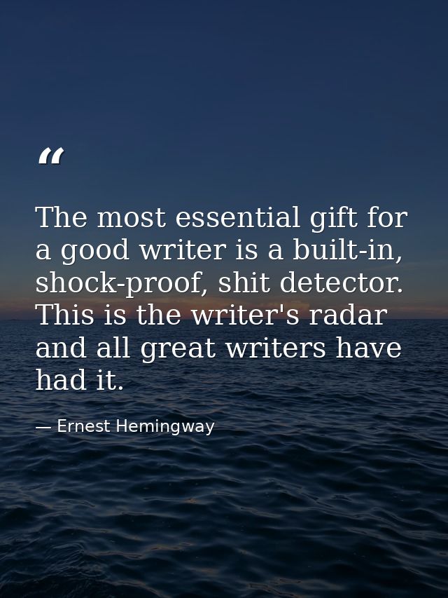The most essential gift for a good writer is a built-in, shock-proof, shit detector. This is the writer's radar and all  — Ernest Hemingway