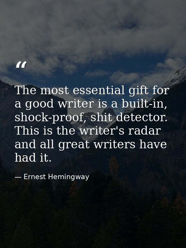 The most essential gift for a good writer is a built-in, shock-proof, shit detector. This is the writer's radar and all  — Ernest Hemingway