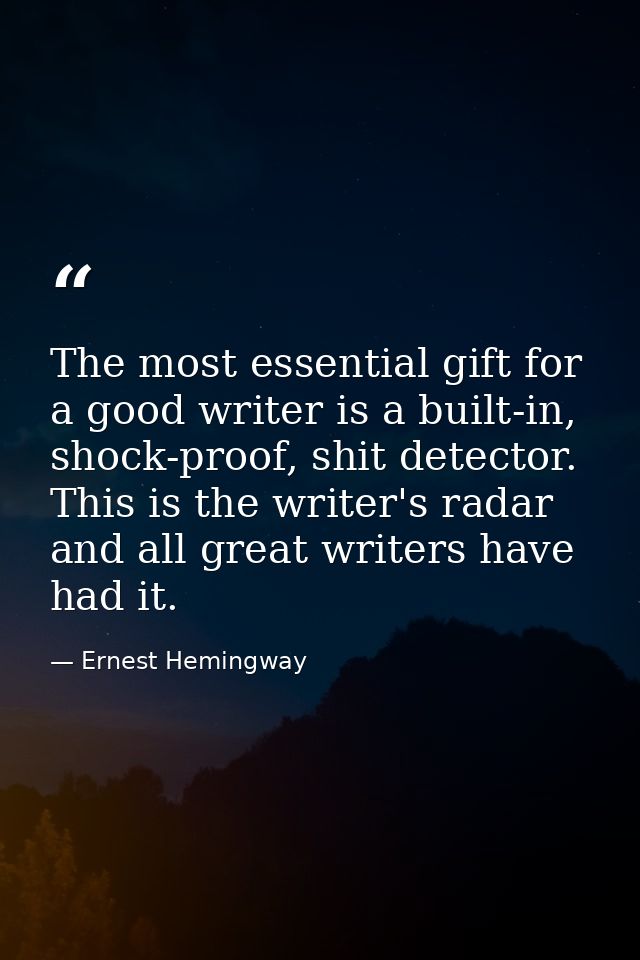 The most essential gift for a good writer is a built-in, shock-proof, shit detector. This is the writer's radar and all  — Ernest Hemingway
