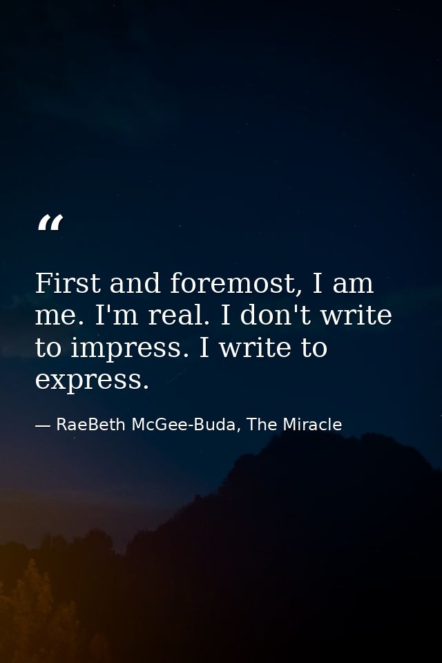 First and foremost, I am me. I'm real. I don't write to impress. I write to express. — RaeBeth McGee-Buda, The Miracle