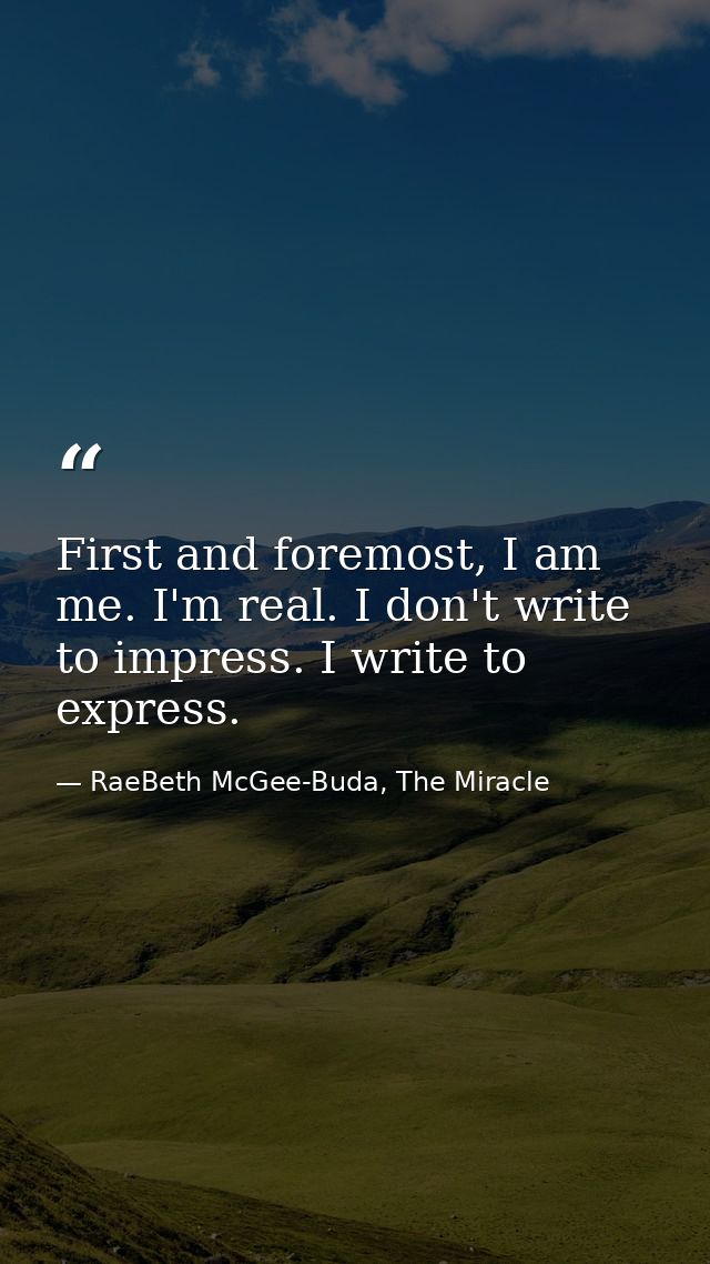 First and foremost, I am me. I'm real. I don't write to impress. I write to express. — RaeBeth McGee-Buda, The Miracle