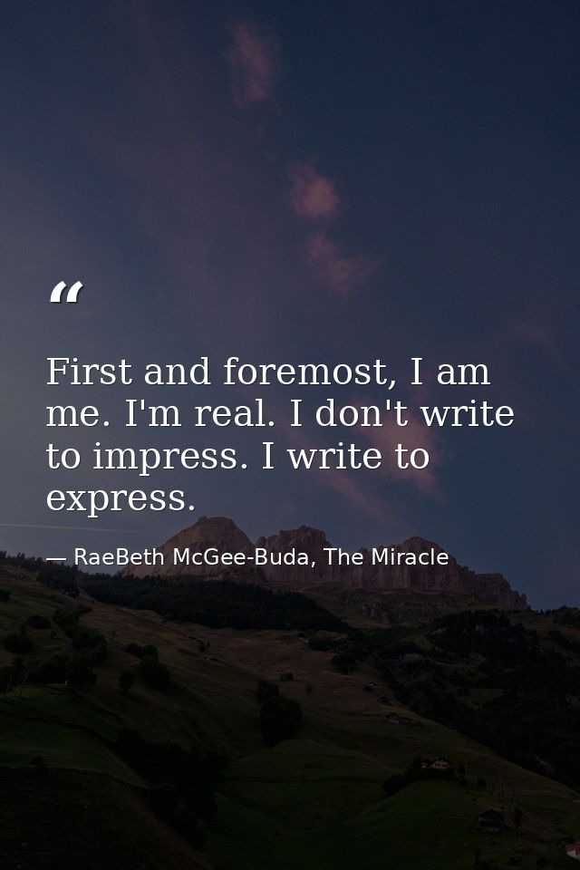 First and foremost, I am me. I'm real. I don't write to impress. I write to express. — RaeBeth McGee-Buda, The Miracle