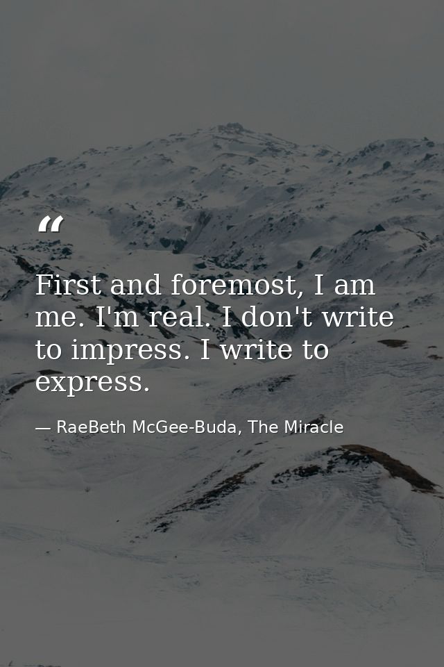First and foremost, I am me. I'm real. I don't write to impress. I write to express. — RaeBeth McGee-Buda, The Miracle