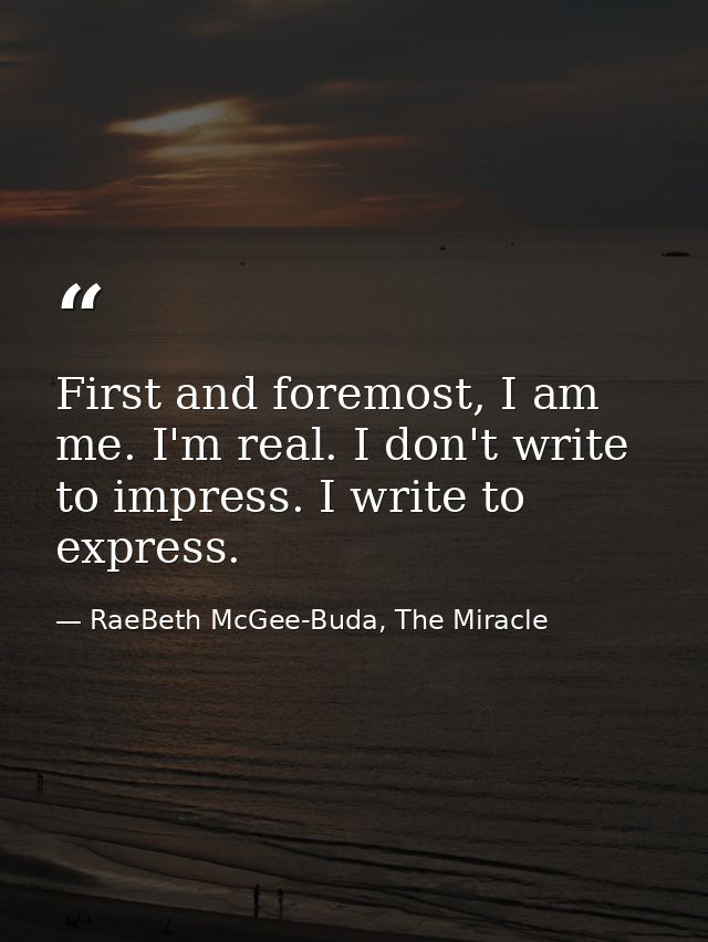 First and foremost, I am me. I'm real. I don't write to impress. I write to express. — RaeBeth McGee-Buda, The Miracle