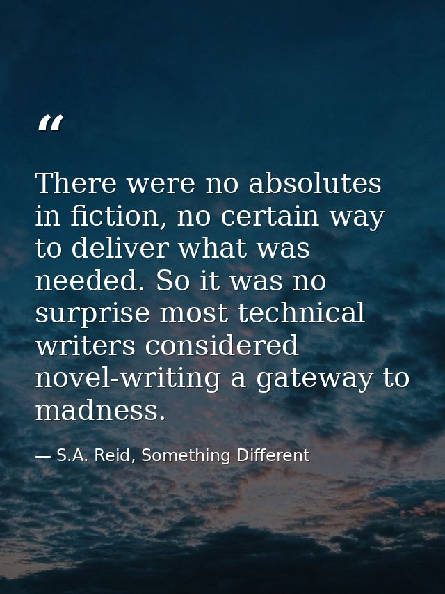 There were no absolutes in fiction, no certain way to deliver what was needed. So it was no surprise most technical writ — S.A. Reid, Something Different
