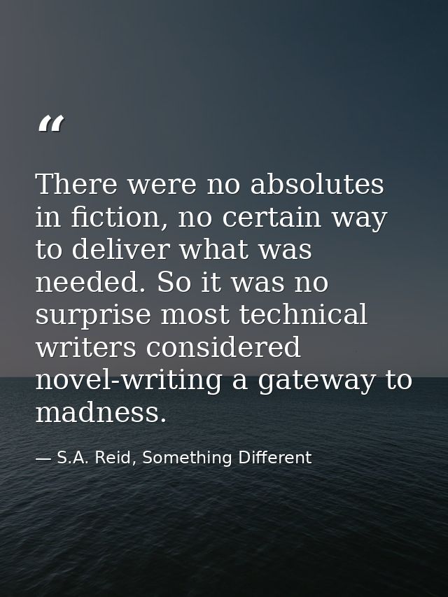 There were no absolutes in fiction, no certain way to deliver what was needed. So it was no surprise most technical writ — S.A. Reid, Something Different