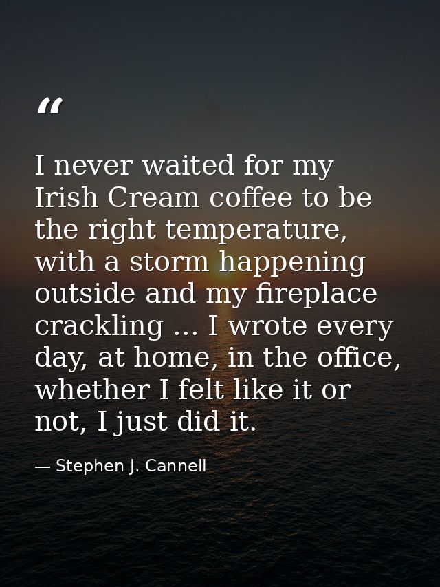 I never waited for my Irish Cream coffee to be the right temperature, with a storm happening outside and my fireplace cr — Stephen J. Cannell