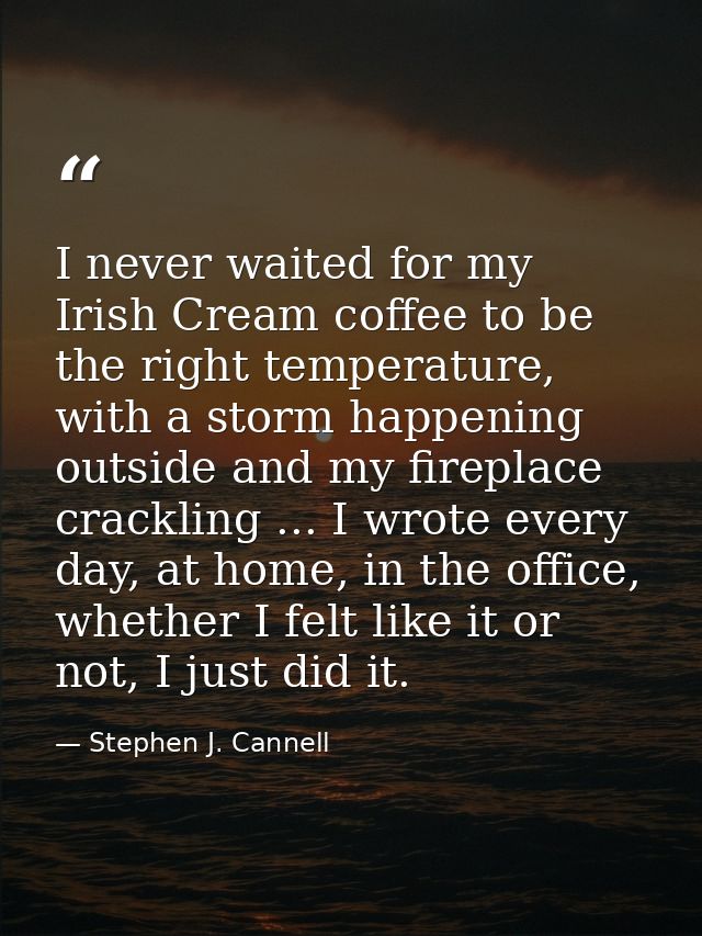 I never waited for my Irish Cream coffee to be the right temperature, with a storm happening outside and my fireplace cr — Stephen J. Cannell