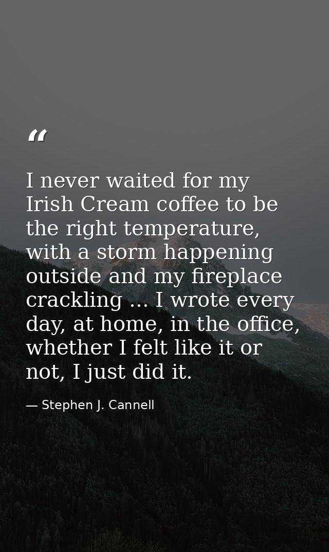 I never waited for my Irish Cream coffee to be the right temperature, with a storm happening outside and my fireplace cr — Stephen J. Cannell