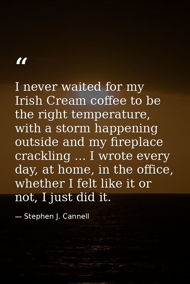 I never waited for my Irish Cream coffee to be the right temperature, with a storm happening outside and my fireplace cr — Stephen J. Cannell