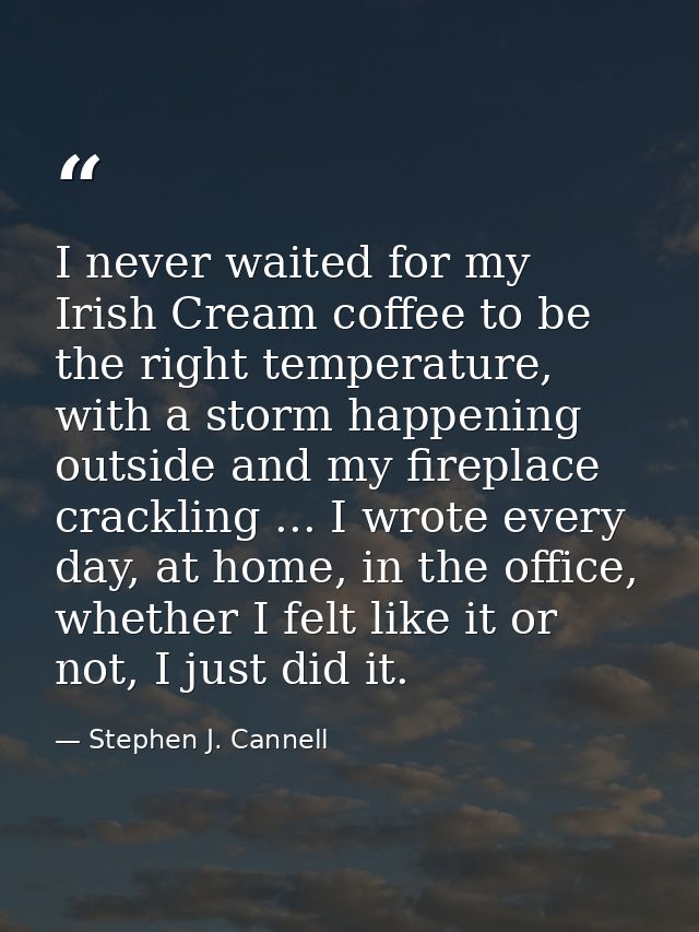 I never waited for my Irish Cream coffee to be the right temperature, with a storm happening outside and my fireplace cr — Stephen J. Cannell