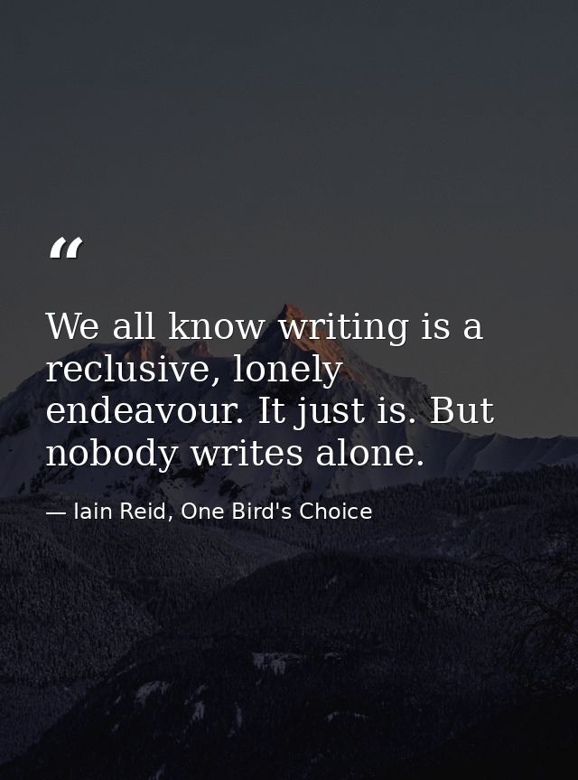 We all know writing is a reclusive, lonely endeavour. It just is. But nobody writes alone. — Iain Reid, One Bird's Choice