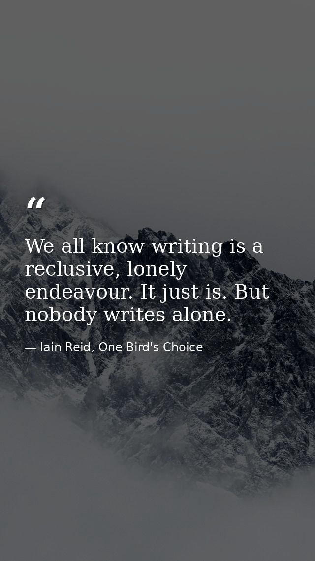 We all know writing is a reclusive, lonely endeavour. It just is. But nobody writes alone. — Iain Reid, One Bird's Choice