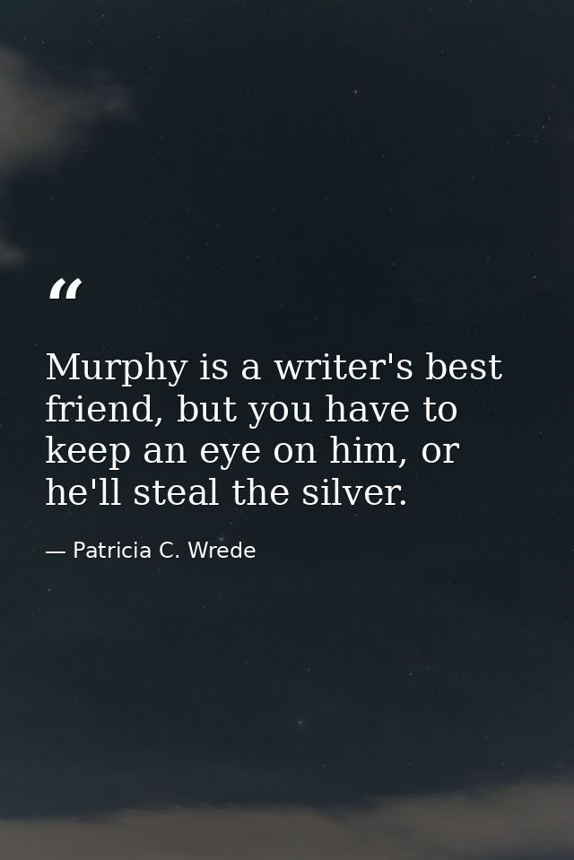 Murphy is a writer's best friend, but you have to keep an eye on him, or he'll steal the silver. — Patricia C. Wrede
