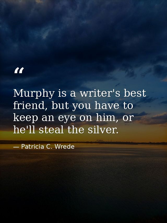 Murphy is a writer's best friend, but you have to keep an eye on him, or he'll steal the silver. — Patricia C. Wrede