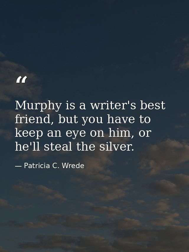 Murphy is a writer's best friend, but you have to keep an eye on him, or he'll steal the silver. — Patricia C. Wrede