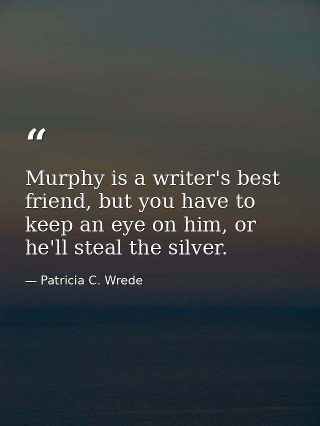 Murphy is a writer's best friend, but you have to keep an eye on him, or he'll steal the silver. — Patricia C. Wrede