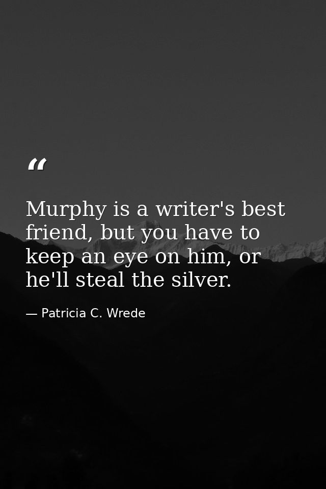 Murphy is a writer's best friend, but you have to keep an eye on him, or he'll steal the silver. — Patricia C. Wrede