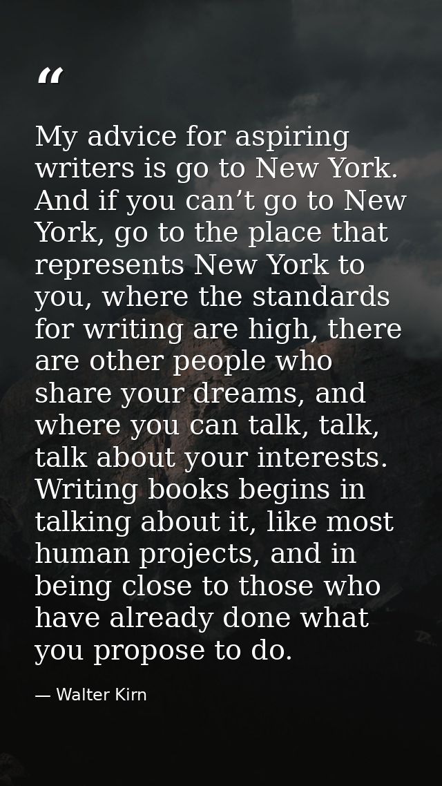 My advice for aspiring writers is go to New York. And if you can’t go to New York, go to the place that represents New Y — Walter Kirn