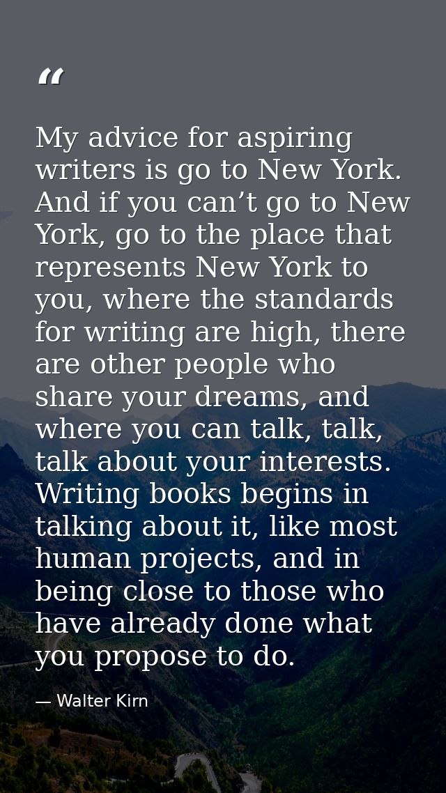 My advice for aspiring writers is go to New York. And if you can’t go to New York, go to the place that represents New Y — Walter Kirn