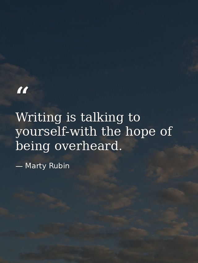 Writing is talking to yourself-with the hope of being overheard. — Marty Rubin