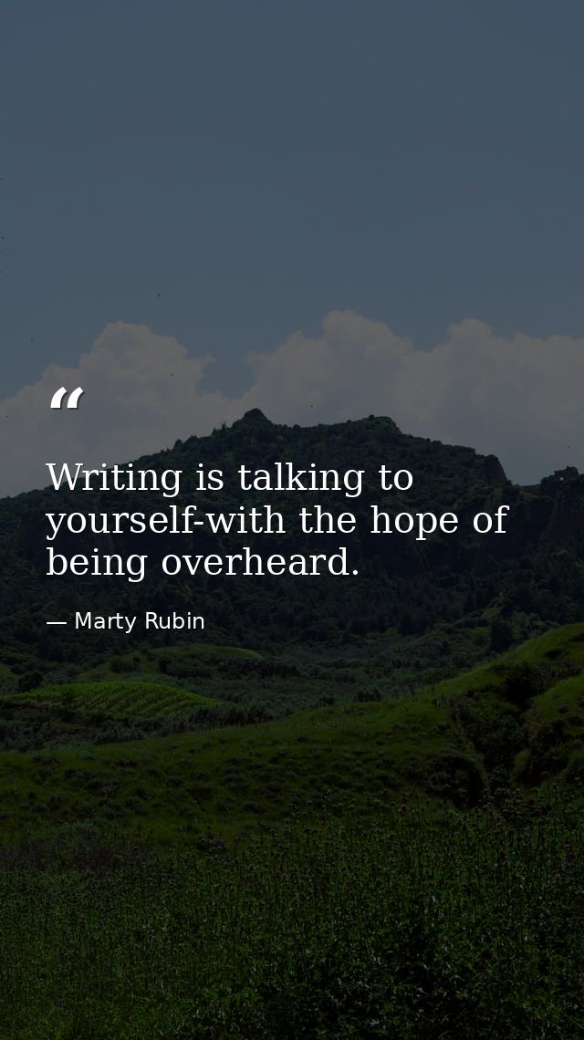Writing is talking to yourself-with the hope of being overheard. — Marty Rubin