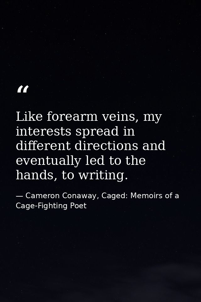 Like forearm veins, my interests spread in different directions and eventually led to the hands, to writing. — Cameron Conaway, Caged: Memoirs of a Cage-Fighting Poet