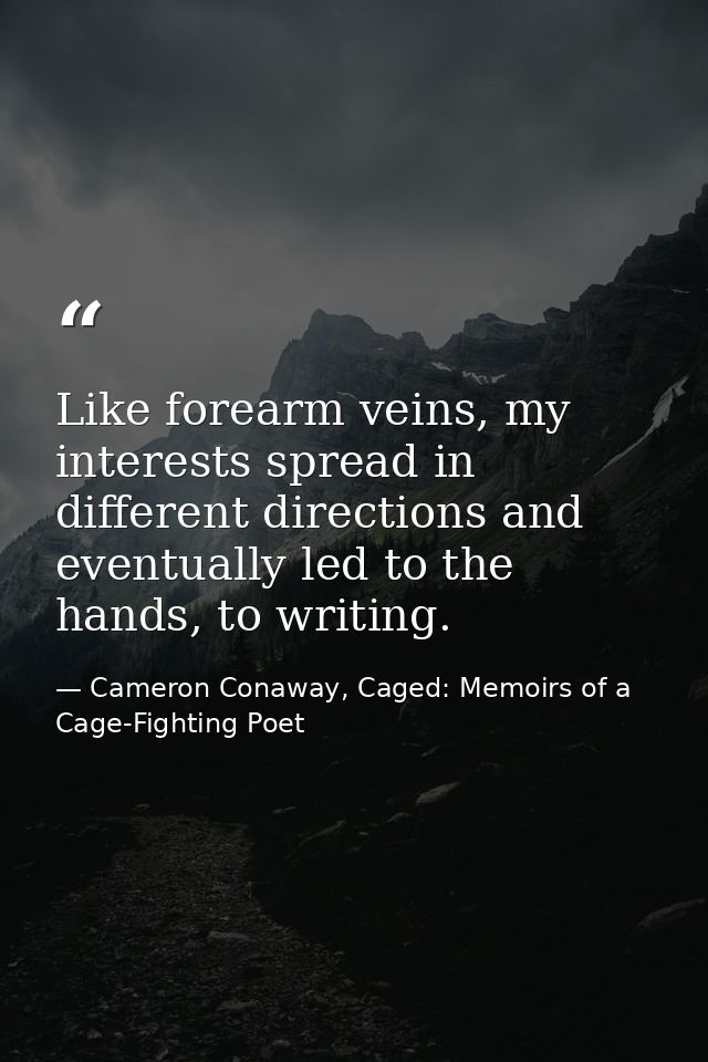 Like forearm veins, my interests spread in different directions and eventually led to the hands, to writing. — Cameron Conaway, Caged: Memoirs of a Cage-Fighting Poet