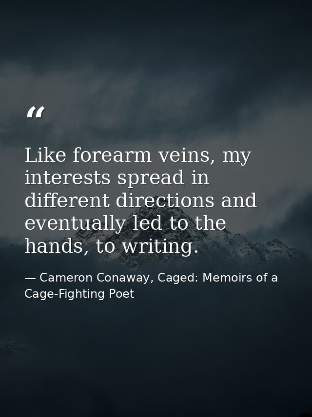 Like forearm veins, my interests spread in different directions and eventually led to the hands, to writing. — Cameron Conaway, Caged: Memoirs of a Cage-Fighting Poet