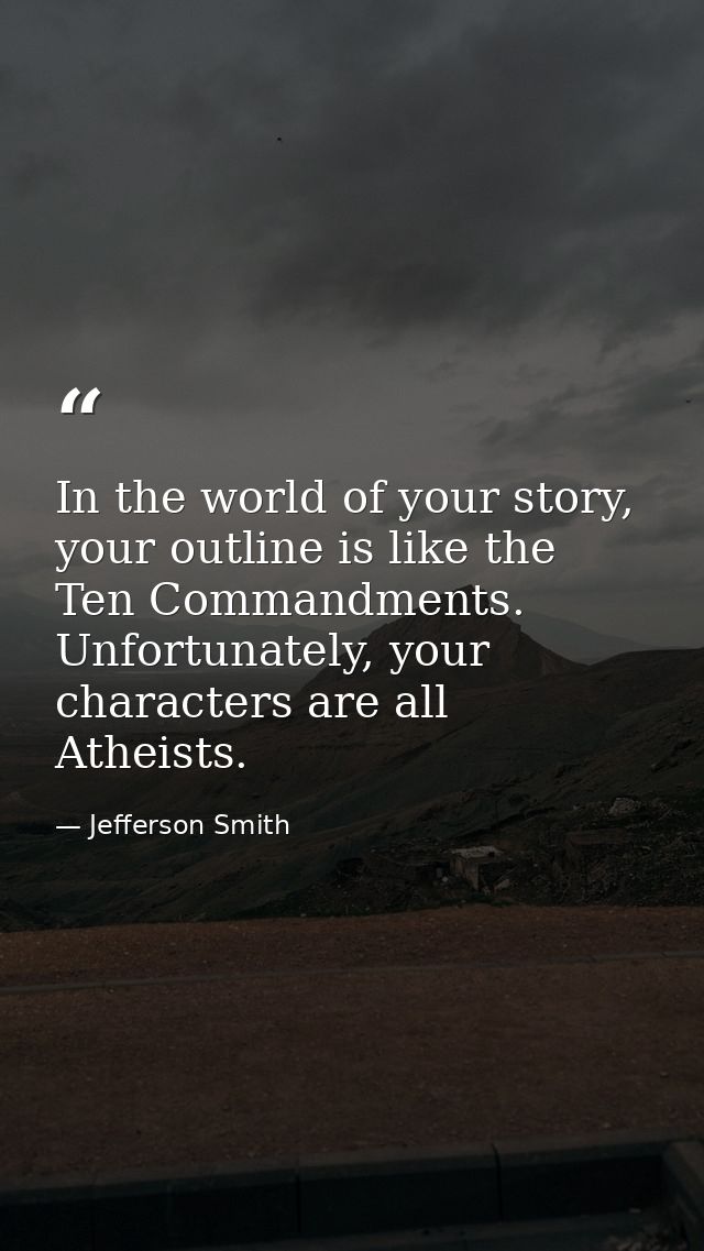 In the world of your story, your outline is like the Ten Commandments. Unfortunately, your characters are all Atheists. — Jefferson Smith