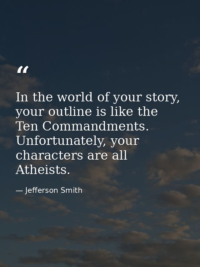 In the world of your story, your outline is like the Ten Commandments. Unfortunately, your characters are all Atheists. — Jefferson Smith