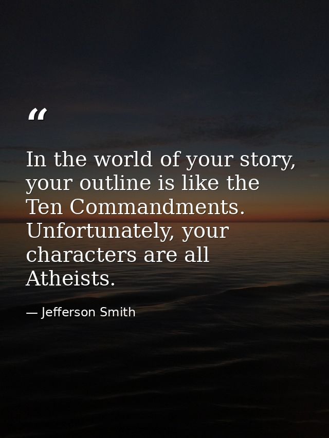 In the world of your story, your outline is like the Ten Commandments. Unfortunately, your characters are all Atheists. — Jefferson Smith