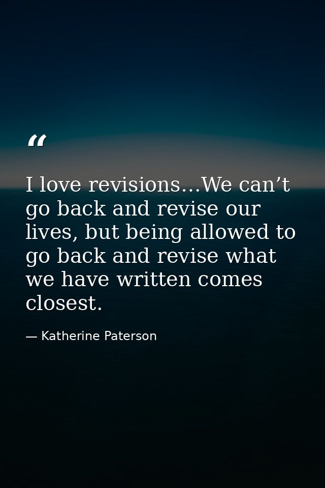 I love revisions…We can’t go back and revise our lives, but being allowed to go back and revise what we have written com — Katherine Paterson