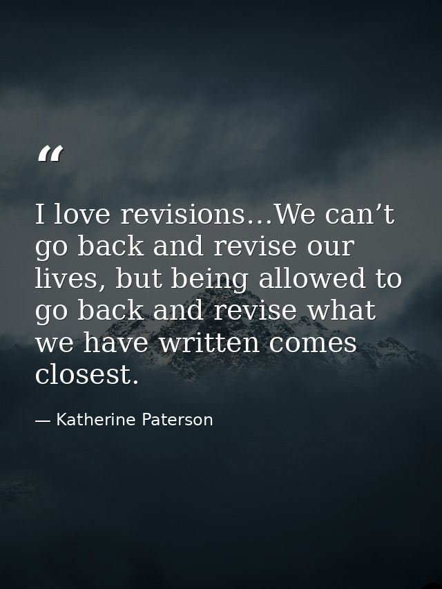 I love revisions…We can’t go back and revise our lives, but being allowed to go back and revise what we have written com — Katherine Paterson