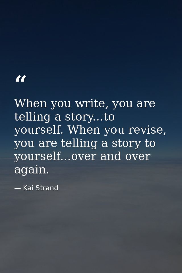 When you write, you are telling a story...to yourself. When you revise, you are telling a story to yourself...over and o — Kai Strand
